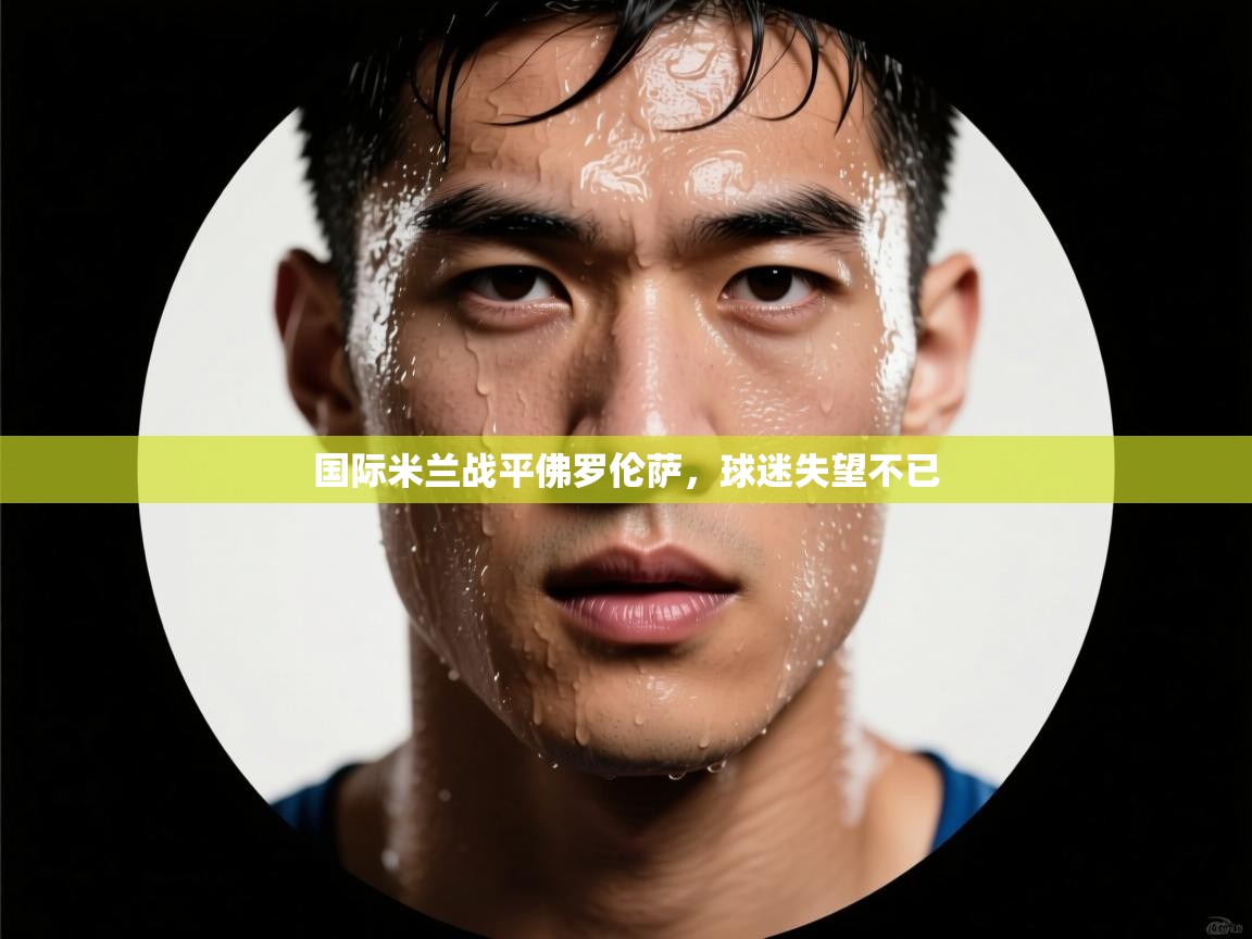 国际米兰战平佛罗伦萨，球迷失望不已  第1张