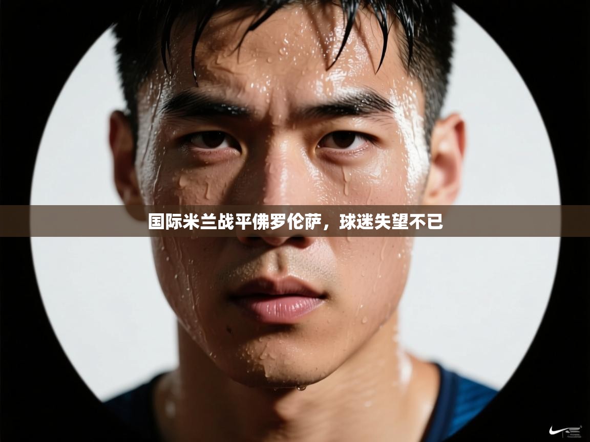 国际米兰战平佛罗伦萨，球迷失望不已  第2张