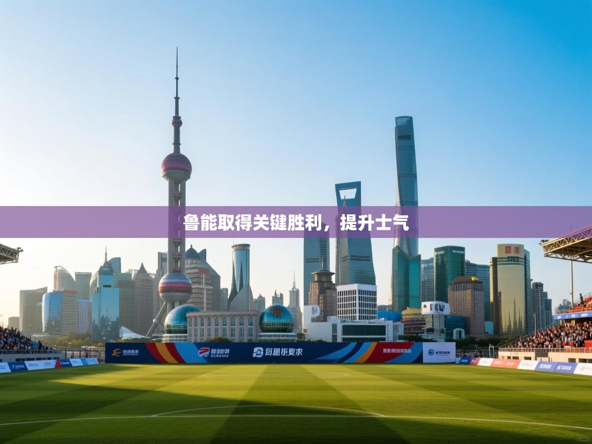 鲁能取得关键胜利，提升士气  第1张