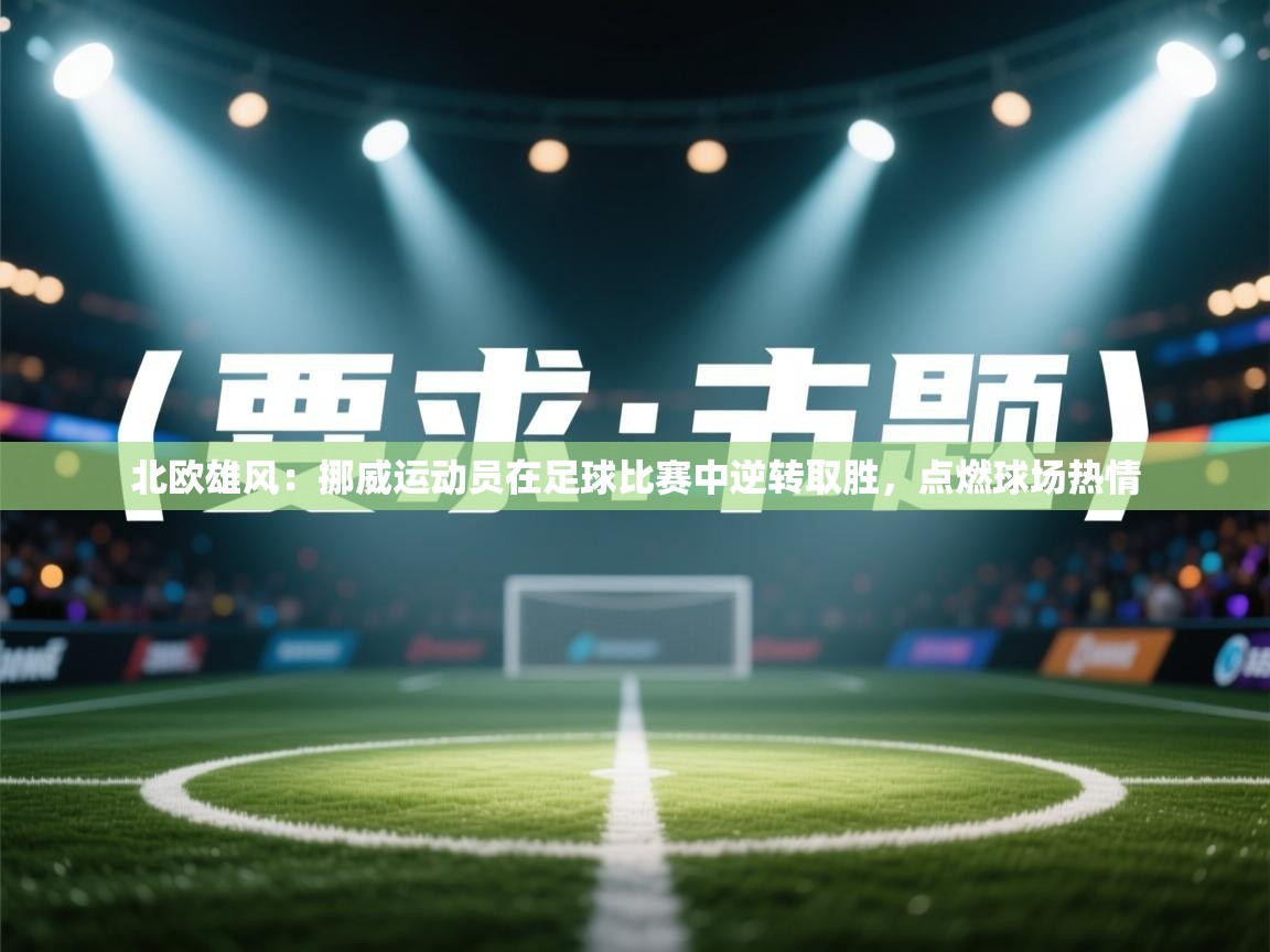 北欧雄风：挪威运动员在足球比赛中逆转取胜，点燃球场热情  第2张